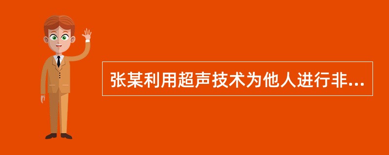 张某利用超声技术为他人进行非医学需要的胎儿性别鉴定，且情节严重，应由什么部门吊销其执业证书（）。