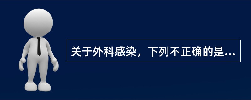 关于外科感染，下列不正确的是（）。