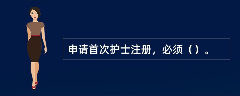 申请首次护士注册，必须（）。