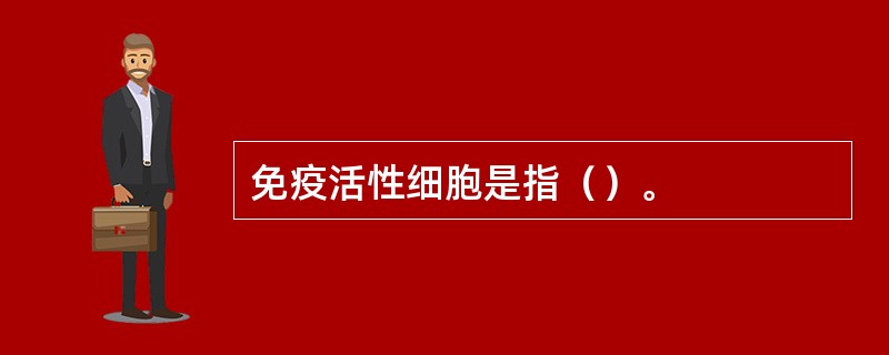 免疫活性细胞是指（）。