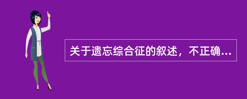 关于遗忘综合征的叙述，不正确的是（）。