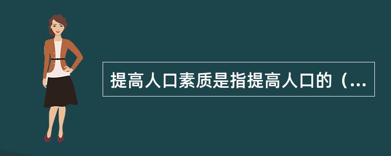 提高人口素质是指提高人口的（）。