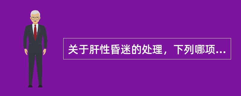 关于肝性昏迷的处理，下列哪项是错误的（）