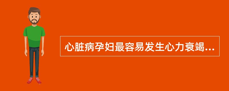 心脏病孕妇最容易发生心力衰竭的时期是（）。