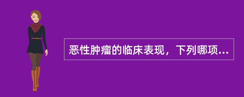 恶性肿瘤的临床表现，下列哪项是正确的（）