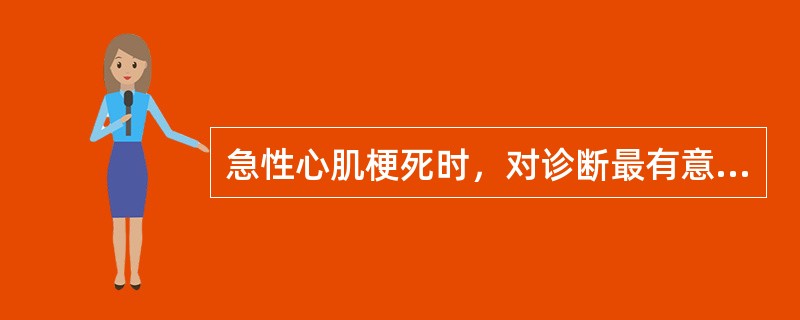 急性心肌梗死时，对诊断最有意义的是（）