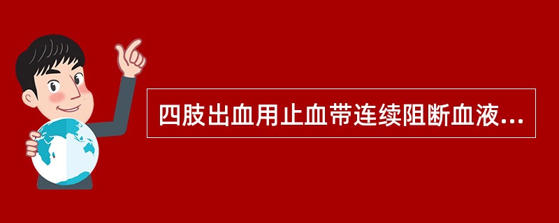 四肢出血用止血带连续阻断血液时间不应超过（）。