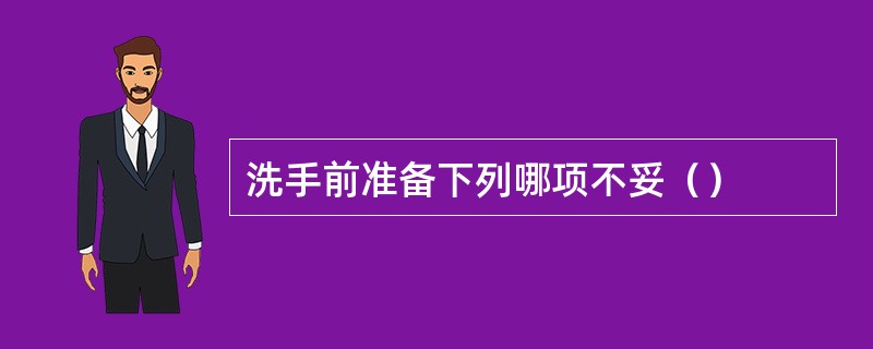 洗手前准备下列哪项不妥（）