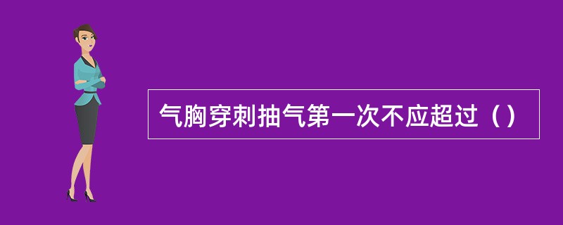 气胸穿刺抽气第一次不应超过（）
