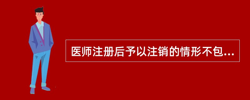 医师注册后予以注销的情形不包括（）。
