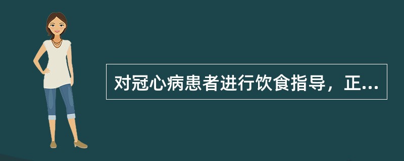 对冠心病患者进行饮食指导，正确的是（）