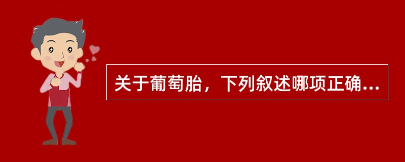 关于葡萄胎，下列叙述哪项正确（）