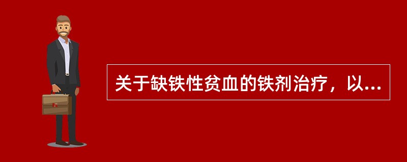 关于缺铁性贫血的铁剂治疗，以下说法正确的是（）