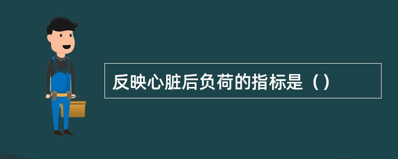 反映心脏后负荷的指标是（）
