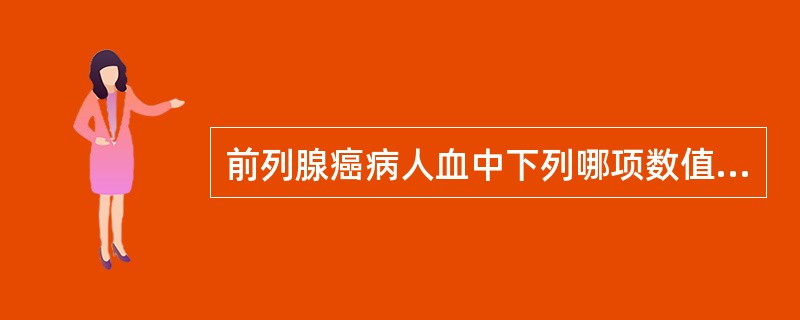 前列腺癌病人血中下列哪项数值增高（）