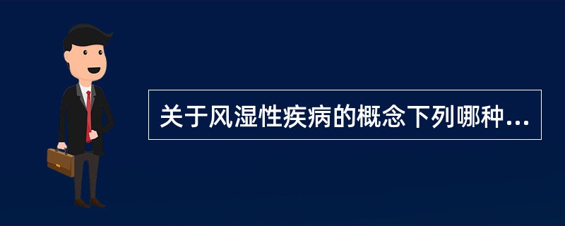 关于风湿性疾病的概念下列哪种说法是对的？（）