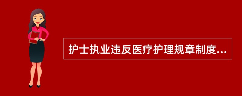 护士执业违反医疗护理规章制度的，由卫生行政部门视情节予以（）。