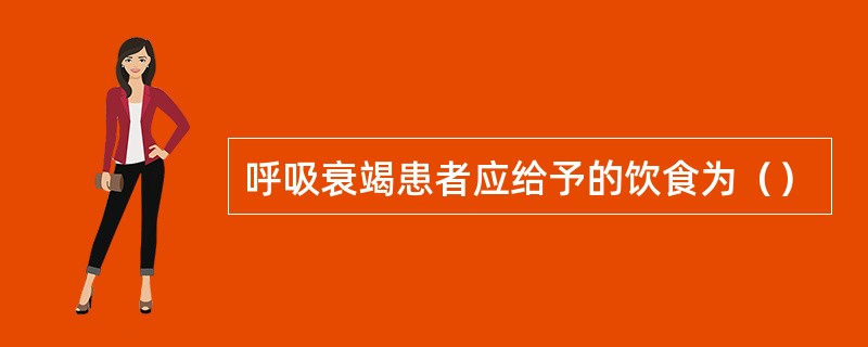 呼吸衰竭患者应给予的饮食为（）