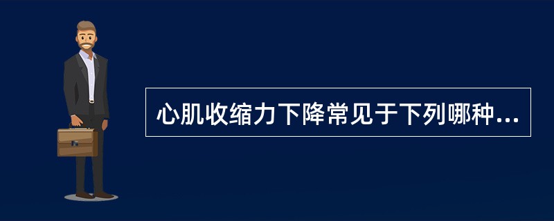 心肌收缩力下降常见于下列哪种情况（）