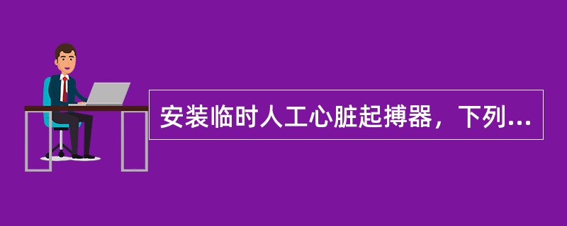 安装临时人工心脏起搏器，下列哪项护理能使起搏器正常工作（）