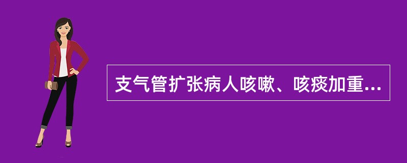 支气管扩张病人咳嗽、咳痰加重的时间是（）