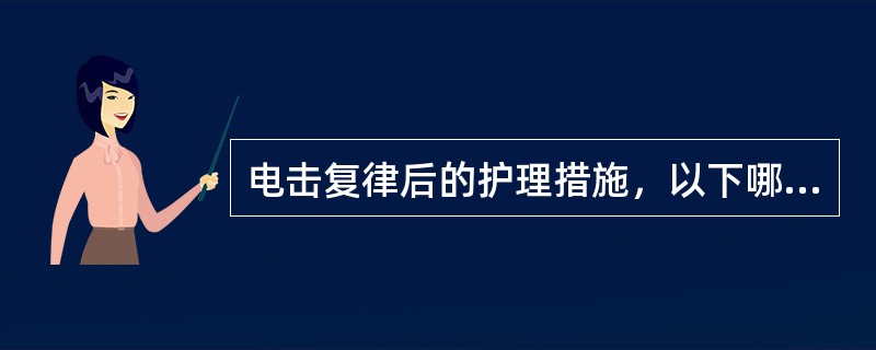 电击复律后的护理措施，以下哪项不正确（）