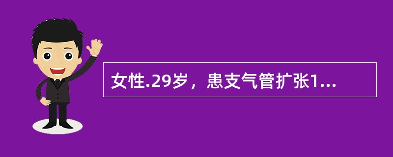 女性.29岁，患支气管扩张10年，咳嗽、咳脓性痰，痰量每天500ml.下列处理不当的是（）