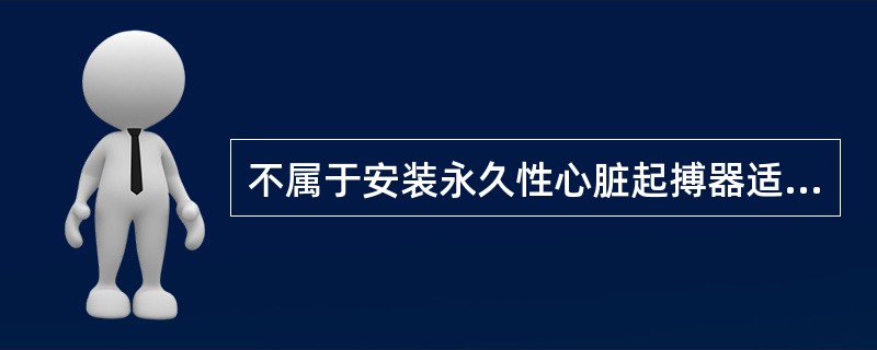 不属于安装永久性心脏起搏器适应证的是（）