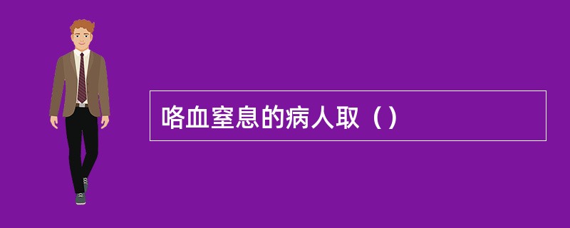 咯血窒息的病人取（）