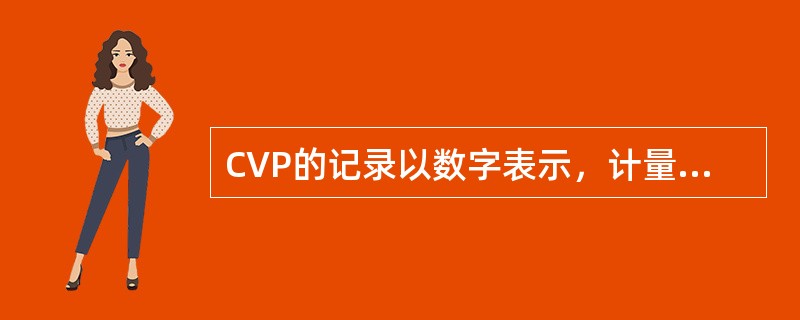 CVP的记录以数字表示，计量单位为“cmHO”。（）