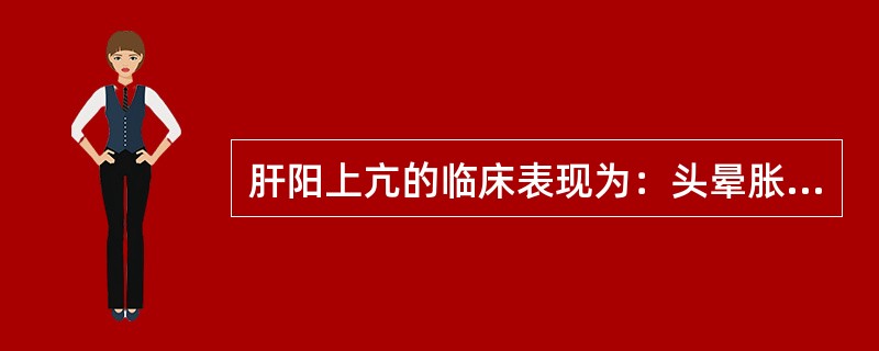 肝阳上亢的临床表现为：头晕胀痛，面红目赤，口干口苦，急躁易怒，胁肋灼痛，舌红苔黄，脉弦数。（）