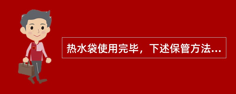 热水袋使用完毕，下述保管方法中哪项不妥（）