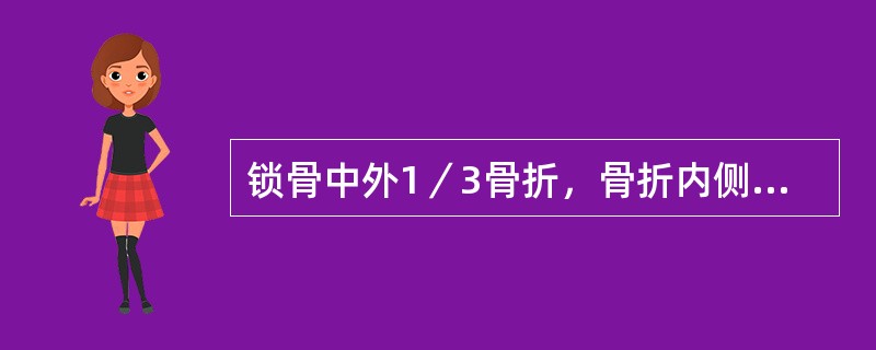 锁骨中外1／3骨折，骨折内侧段向前上方移位。（）