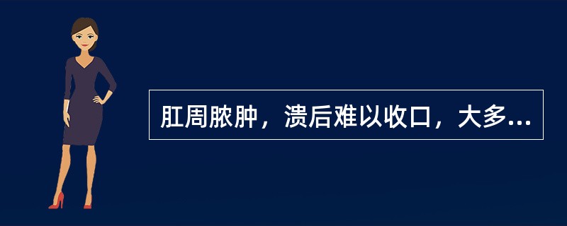 肛周脓肿，溃后难以收口，大多久而成（）