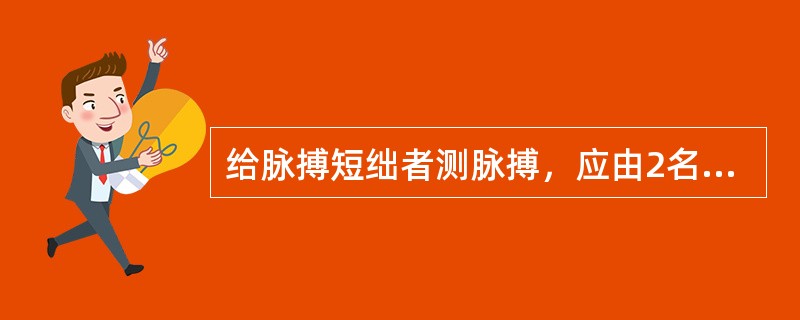 给脉搏短绌者测脉搏，应由2名护士同时测量，分别听心率和测脉率1分钟。（）