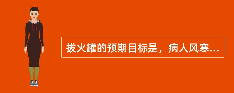 拔火罐的预期目标是，病人风寒湿痹所致的腰酸背痛，虚寒性咳喘等症状缓解。（）