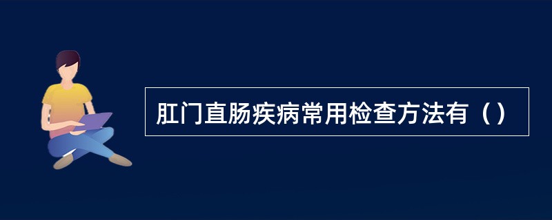 肛门直肠疾病常用检查方法有（）