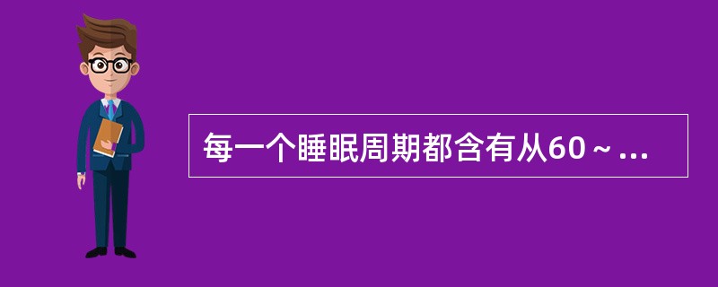 每一个睡眠周期都含有从60～120分钟不等的有顺序的睡眠时相。（）
