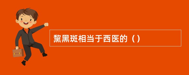 黧黑斑相当于西医的（）