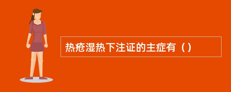 热疮湿热下注证的主症有（）