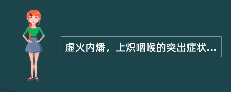 虚火内燔，上炽咽喉的突出症状为（）