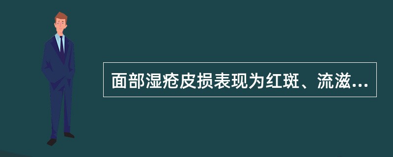 面部湿疮皮损表现为红斑、流滋、结痂、皲裂，有时带脂溢性，常两侧对称。（）