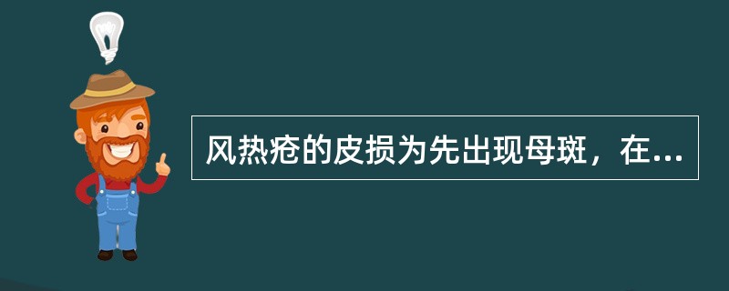 风热疮的皮损为先出现母斑，在母斑出现3～4周后再出现子斑。（）