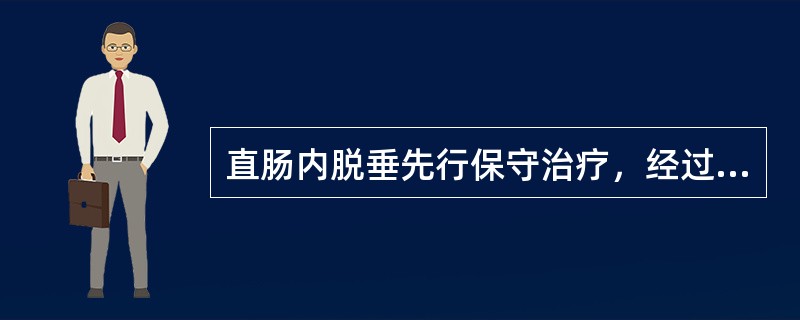 直肠内脱垂先行保守治疗，经过几个月以上正规非手术治疗无效者，方考虑手术治疗（）