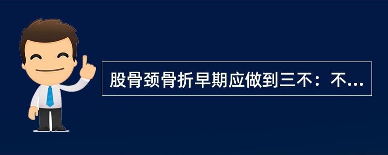 股骨颈骨折早期应做到三不：不盘腿、不侧卧、不抬臀。（）