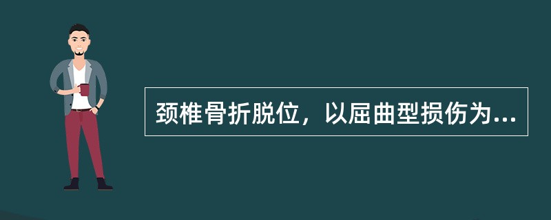 颈椎骨折脱位，以屈曲型损伤为多见。（）