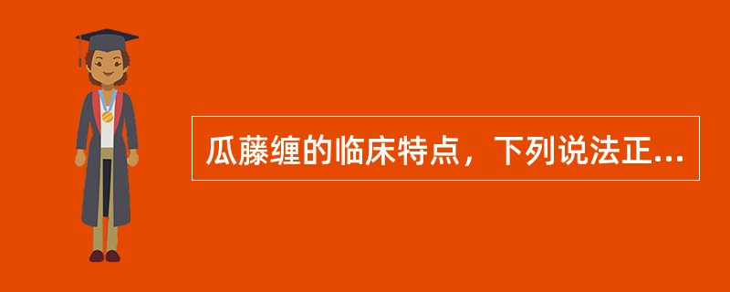 瓜藤缠的临床特点，下列说法正确的是（）