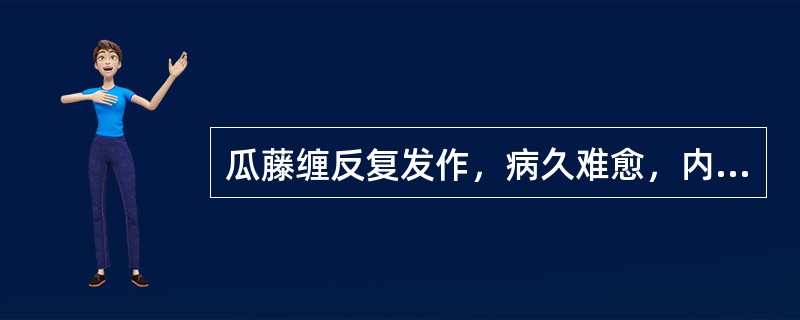 瓜藤缠反复发作，病久难愈，内治首选（）