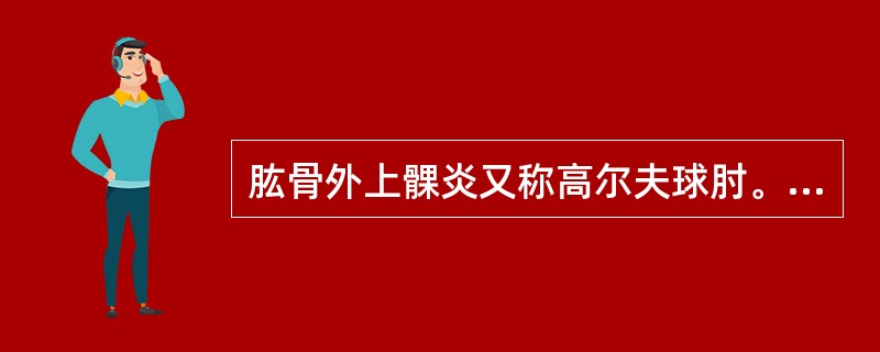 肱骨外上髁炎又称高尔夫球肘。（）