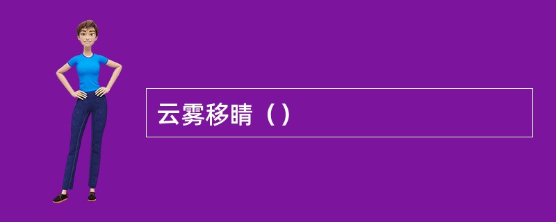 云雾移睛（）